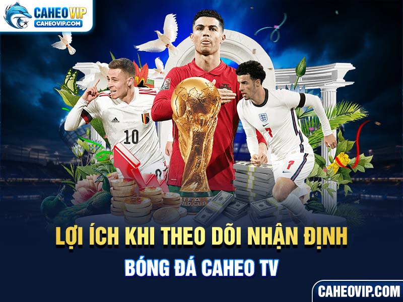 Những lọi ích khi theo dõi nhận định bóng đá Caheo TV